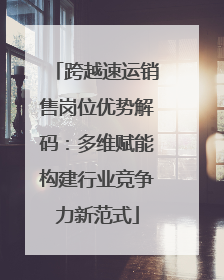跨越速运销售岗位优势解码：多维赋能构建行业竞争力新范式