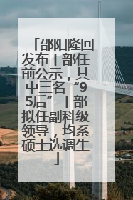 邵阳隆回发布干部任前公示，其中三名“95后”干部拟任副科级领导，均系硕士选调生