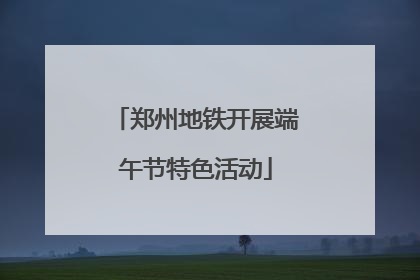 郑州地铁开展端午节特色活动