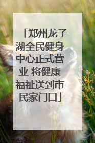 郑州龙子湖全民健身中心正式营业 将健康福祉送到市民家门口