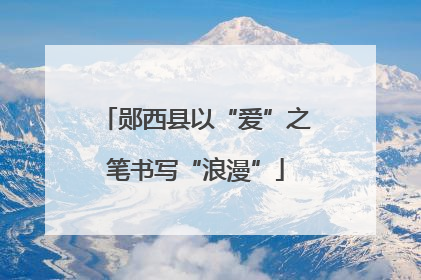 郧西县以“爱”之笔书写“浪漫”