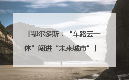 鄂尔多斯：“车路云一体”闯进“未来城市”