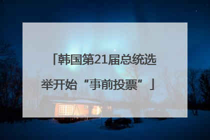 韩国第21届总统选举开始“事前投票”