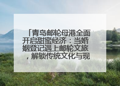 青岛邮轮母港全面开启甜蜜经济：当婚姻登记遇上邮轮文旅，解锁传统文化与现代浪漫的双重密码