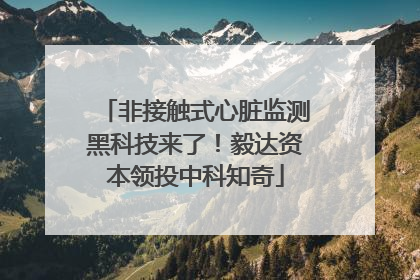 非接触式心脏监测黑科技来了！毅达资本领投中科知奇
