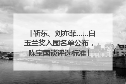靳东、刘亦菲……白玉兰奖入围名单公布，陈宝国谈评选标准