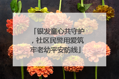 银发童心共守护，社区民警用爱筑牢老幼平安防线