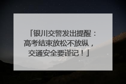 银川交警发出提醒：高考结束放松不放纵，交通安全要谨记！