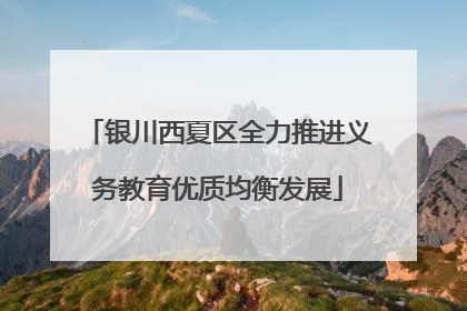 银川西夏区全力推进义务教育优质均衡发展