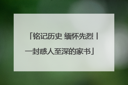 铭记历史 缅怀先烈丨一封感人至深的家书