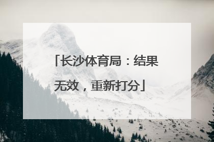长沙体育局：结果无效，重新打分