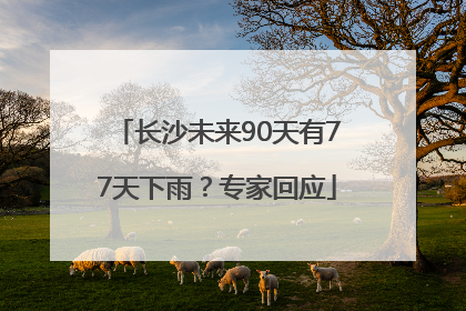 长沙未来90天有77天下雨？专家回应