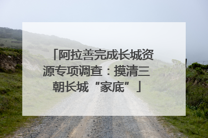 阿拉善完成长城资源专项调查：摸清三朝长城“家底”
