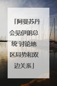 阿曼苏丹会见伊朗总统 讨论地区局势和双边关系