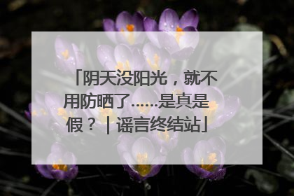 阴天没阳光，就不用防晒了……是真是假？｜谣言终结站
