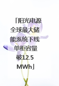 阳光电源全球最大储能系统下线 单柜容量破12.5MWh