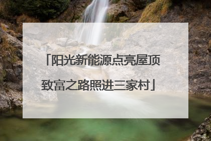 阳光新能源点亮屋顶 致富之路照进三家村