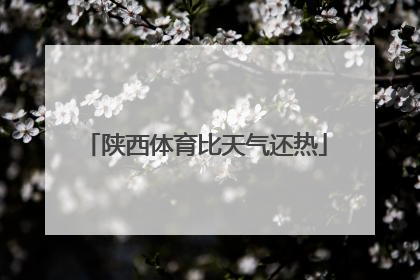 陕西体育比天气还热