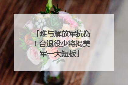 难与解放军抗衡！台退役少将揭美军一大短板