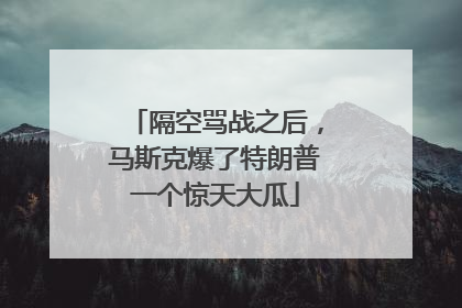 隔空骂战之后，马斯克爆了特朗普一个惊天大瓜