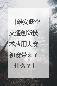 雄安低空交通创新技术应用大赛初赛带来了什么？