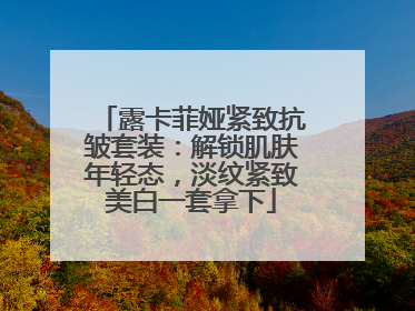 露卡菲娅紧致抗皱套装：解锁肌肤年轻态，淡纹紧致美白一套拿下