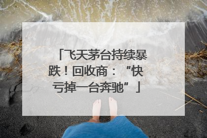 飞天茅台持续暴跌！回收商：“快亏掉一台奔驰”