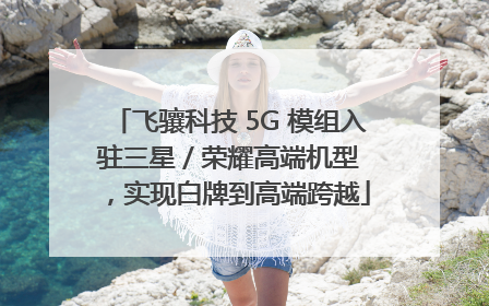 飞骧科技 5G 模组入驻三星 / 荣耀高端机型，实现白牌到高端跨越