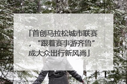 首创马拉松城市联赛，“跟着赛事游齐鲁”成大众出行新风尚
