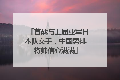 首战与上届亚军日本队交手，中国男排将帅信心满满