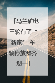 马兰矿电三轮有了“新家” 车辆停放整齐划一
