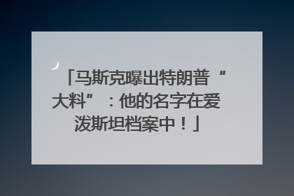马斯克曝出特朗普“大料”：他的名字在爱泼斯坦档案中！