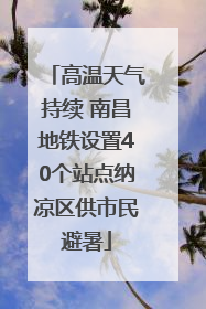 高温天气持续 南昌地铁设置40个站点纳凉区供市民避暑