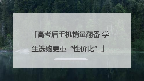 高考后手机销量翻番 学生选购更重“性价比”