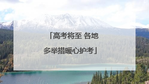 高考将至 各地多举措暖心护考