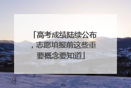 高考成绩陆续公布，志愿填报前这些重要概念要知道