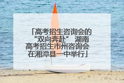 高考招生咨询会的“双向奔赴” 湖南高考招生市州咨询会在湘潭县一中举行