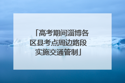 高考期间淄博各区县考点周边路段实施交通管制