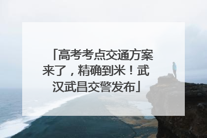 高考考点交通方案来了，精确到米！武汉武昌交警发布