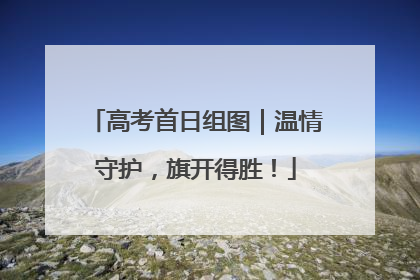 高考首日组图｜温情守护，旗开得胜！