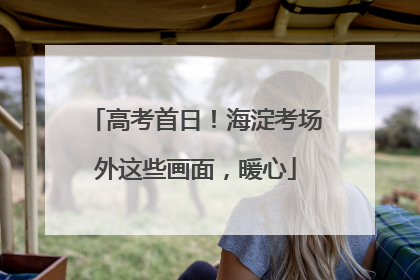 高考首日！海淀考场外这些画面，暖心