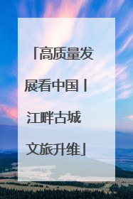 高质量发展看中国丨江畔古城 文旅升维