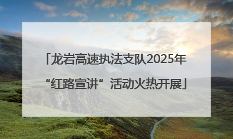 龙岩高速执法支队2025年“红路宣讲”活动火热开展