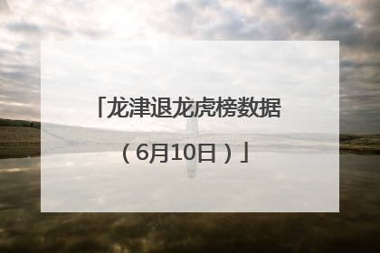 龙津退龙虎榜数据（6月10日）