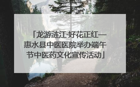 龙游涟江·好花正红—惠水县中医医院举办端午节中医药文化宣传活动