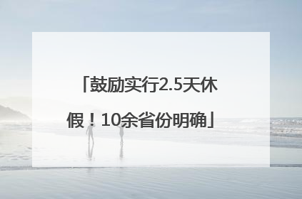 鼓励实行2.5天休假！10余省份明确