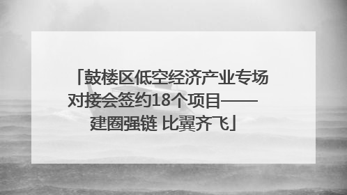 鼓楼区低空经济产业专场对接会签约18个项目——建圈强链 比翼齐飞