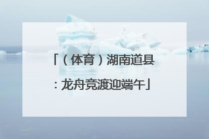 （体育）湖南道县：龙舟竞渡迎端午