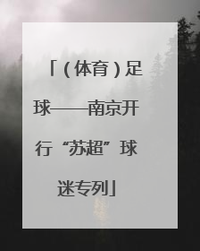 （体育）足球——南京开行“苏超”球迷专列