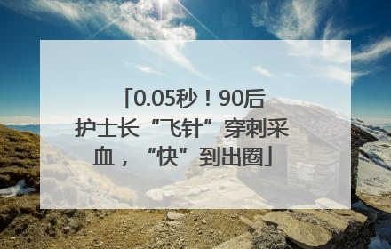 0.05秒！90后护士长“飞针”穿刺采血，“快”到出圈